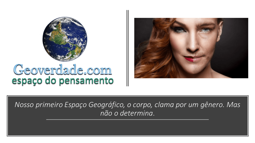 Nosso primeiro espaço geográfico, o corpo, clama por um gênero, mas não o determina.